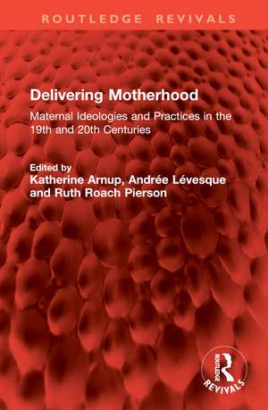 Delivering Motherhood: Maternal Ideologies and Practices in the 19th and 20th Centuries de Katherine Arnup