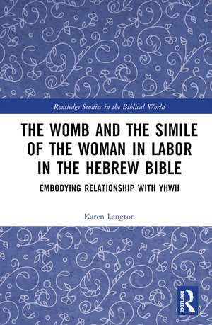 The Womb and the Simile of the Woman in Labor in the Hebrew Bible: Embodying Relationship with YHWH de Karen Langton