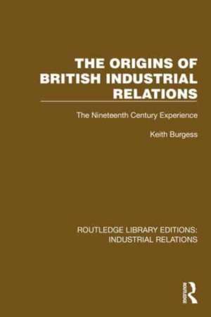 The Origins of British Industrial Relations: The Nineteenth Century Experience de Keith Burgess