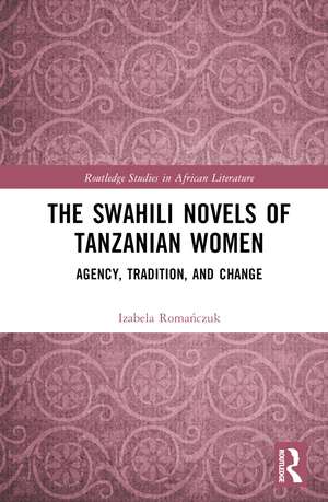 The Swahili Novels of Tanzanian Women: Agency, Tradition, and Change de Izabela Romańczuk