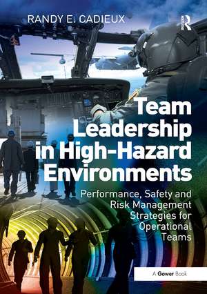 Team Leadership in High-Hazard Environments: Performance, Safety and Risk Management Strategies for Operational Teams de Randy E. Cadieux