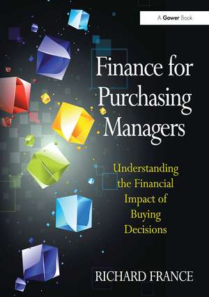 Finance for Purchasing Managers: Understanding the Financial Impact of Buying Decisions de Richard France