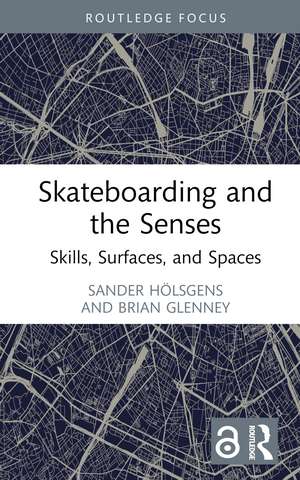 Skateboarding and the Senses: Skills, Surfaces, and Spaces de Sander Hölsgens