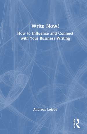 Write Now!: How to Influence and Connect with Your Business Writing de Andreas Loizou