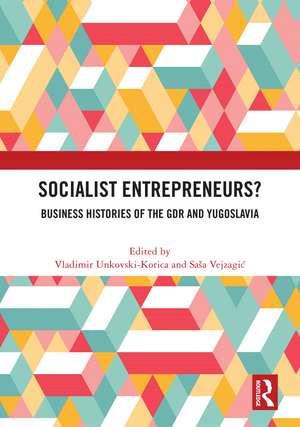 Socialist Entrepreneurs? Business Histories of the GDR and Yugoslavia de Vladimir Unkovski-Korica