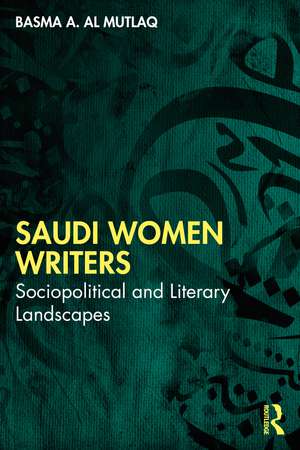 Saudi Women Writers: Sociopolitical and Literary Landscapes de Basma A. Al Mutlaq