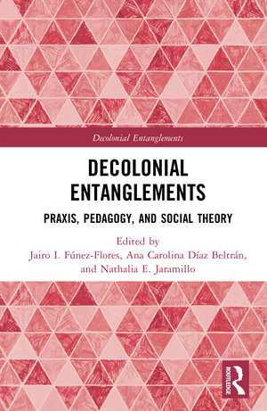 Decolonial Entanglements: Praxis, Pedagogy, and Social Theory de Jairo I. Fúnez-Flores