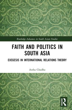 Faith and Politics in South Asia: Exegesis in International Relations de Astha Chadha