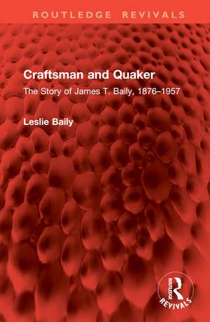 Craftsman and Quaker: The Story of James T. Baily, 1876–1957 de Leslie Baily