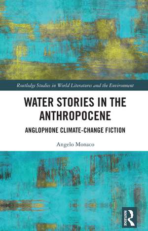 Water Stories in the Anthropocene: Anglophone Climate-Change Fiction de Angelo Monaco