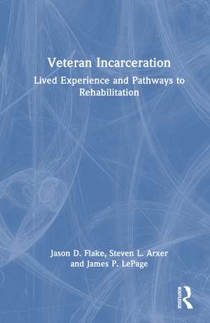 Veteran Incarceration: Lived Experience and Pathways to Rehabilitation de Jason D. Flake