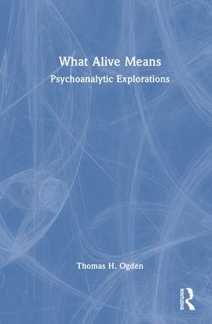What Alive Means: Psychoanalytic Explorations de Thomas H. Ogden