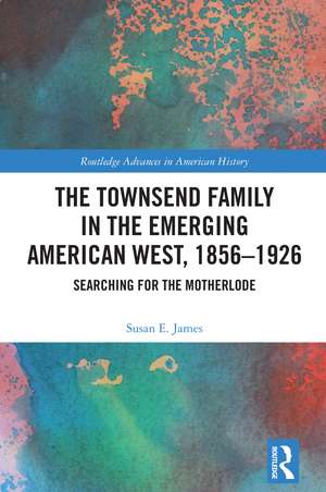 The Townsend Family in the Emerging American West, 1856-1926: Searching for the Motherlode de Susan E. James