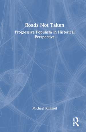 Roads Not Taken: Progressive Populism in Historical Perspective de Michael Kimmel