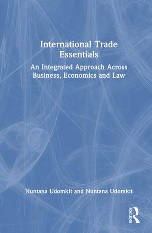 International Trade Essentials: An Integrated Approach Across Business, Economics and Law de Nuntana Udomkit