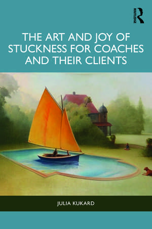 The Art and Joy of Stuckness for Coaches and their Clients de Julia Kukard