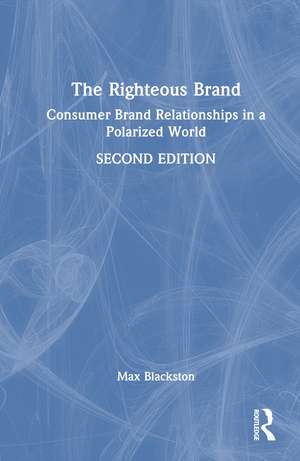 The Righteous Brand: Consumer Brand Relationships in a Polarized World de Max Blackston