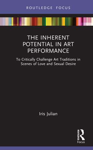 The Inherent Potential in Art Performance: To Critically Challenge Art Traditions in Scenes of Love and Sexual Desire de Iris Julian