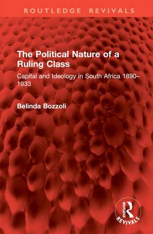 The Political Nature of a Ruling Class: Capital and Ideology in South Africa 1890–1933 de Belinda Bozzoli