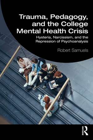 Trauma, Pedagogy, and the College Mental Health Crisis: Hysteria, Narcissism, and the Repression of Psychoanalysis de Robert Samuels