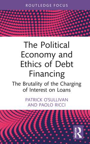 The Political Economy and Ethics of Debt Financing: The Brutality of the Charging of Interest on Loans de Patrick O'Sullivan