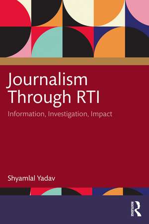 Journalism Through RTI: Information, Investigation, Impact de Shyamlal Yadav