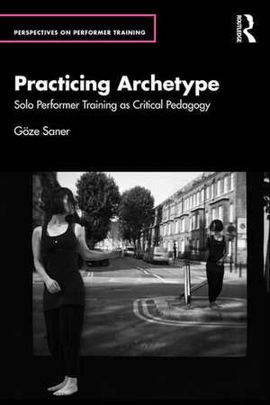 Practicing Archetype: Solo Performer Training as Critical Pedagogy de Göze Saner