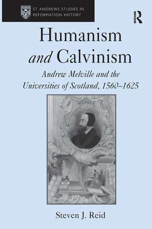 Humanism and Calvinism: Andrew Melville and the Universities of Scotland, 1560–1625 de Steven J. Reid