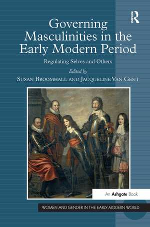 Governing Masculinities in the Early Modern Period: Regulating Selves and Others de Jacqueline Van Gent