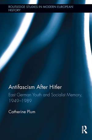 Antifascism After Hitler: East German Youth and Socialist Memory, 1949-1989 de Catherine Plum