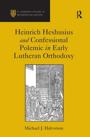 Heinrich Heshusius and Confessional Polemic in Early Lutheran Orthodoxy de Michael J. Halvorson