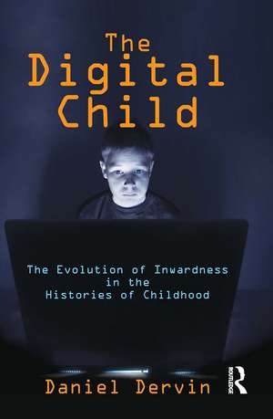 The Digital Child: The Evolution of Inwardness in the Histories of Childhood de Daniel Dervin