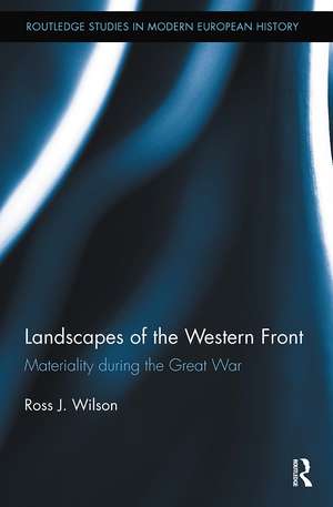 Landscapes of the Western Front: Materiality During the Great War de Ross Wilson