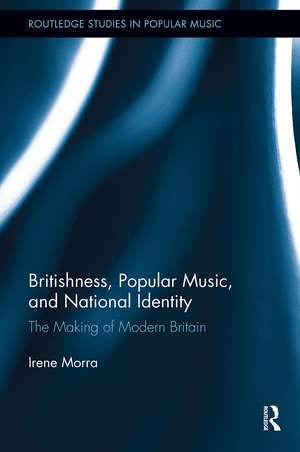 Britishness, Popular Music, and National Identity: The Making of Modern Britain de Irene Morra