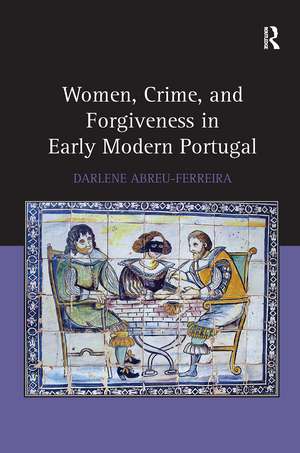 Women, Crime, and Forgiveness in Early Modern Portugal de Darlene Abreu-Ferreira