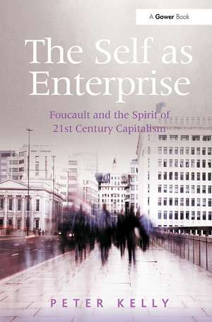 The Self as Enterprise: Foucault and the Spirit of 21st Century Capitalism de Peter Kelly