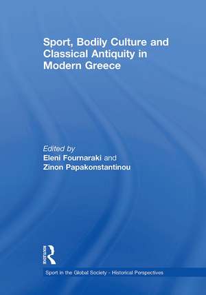 Sport, Bodily Culture and Classical Antiquity in Modern Greece de Eleni Fournaraki