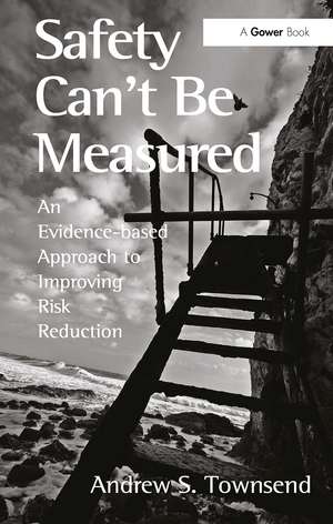 Safety Can't Be Measured: An Evidence-based Approach to Improving Risk Reduction de Andrew S. Townsend