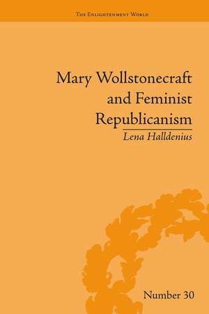 Mary Wollstonecraft and Feminist Republicanism: Independence, Rights and the Experience of Unfreedom de Lena Halldenius