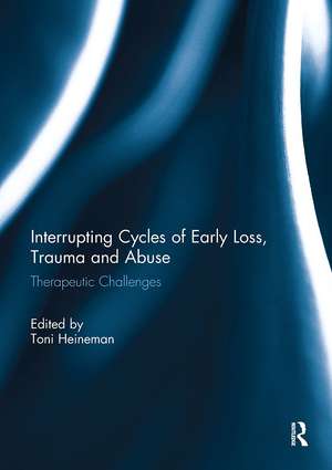 Interrupting Cycles of Early Loss, Trauma and Abuse: Therapeutic Challenges de Toni Heineman