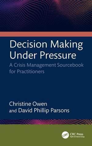 Decision Making Under Pressure: A Crisis Management Sourcebook for Practitioners de Christine Owen