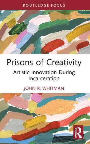Prisons of Creativity: Artistic Innovation During Incarceration de John R. Whitman