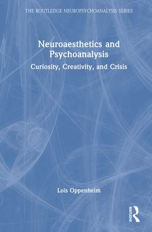 Neuroaesthetics and Psychoanalysis: Curiosity, Creativity, and Crisis de Lois Oppenheim