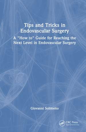 Tips and Tricks in Endovascular Surgery: A "How to" Guide for reaching the next Level in Endovascular Surgery de Giovanni Solimeno