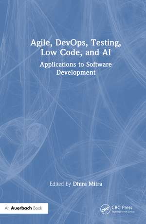 Agile, DevOps, Testing, Low Code, and AI: Applications to Software Development de Dhira Mitra