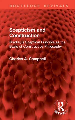 Scepticism and Construction: Bradley's Sceptical Principle as the Basis of Constructive Philosophy de Charles A. Campbell