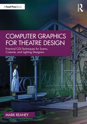 Computer Graphics for Theatre Design: Practical CGI Techniques for Scenic, Costume, and Lighting Designers de Mark Reaney