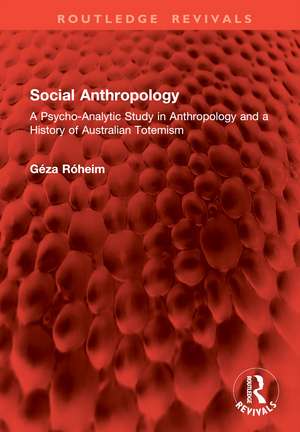 Social Anthropology: A Psycho-Analytic Study in Anthropology and a History of Australian Totemism de Géza Róheim