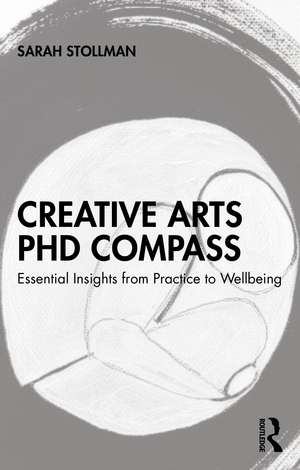 Creative Arts PhD Compass: Essential Insights from Practice to Wellbeing de Sarah Stollman