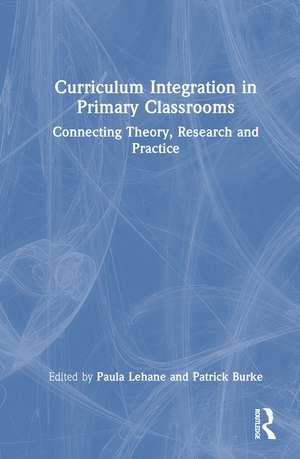 Curriculum Integration in Primary Classrooms: Connecting Theory, Research and Practice de Paula Lehane